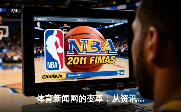 体育新闻网的变革：从资讯传递到情感共鸣的深度连接 - 2