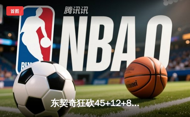东契奇狂砍45+12+8创新高，独行侠加时险胜凯尔特人，总决赛悬念再起