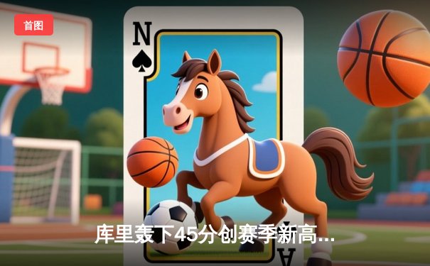 库里轰下45分创赛季新高 勇士逆转雄鹿夺六连胜