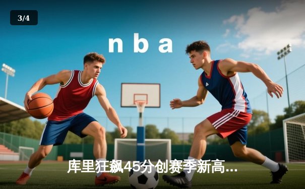 库里狂飙45分创赛季新高！勇士加时险胜凯尔特人，总决赛预演惊心动魄 - 3