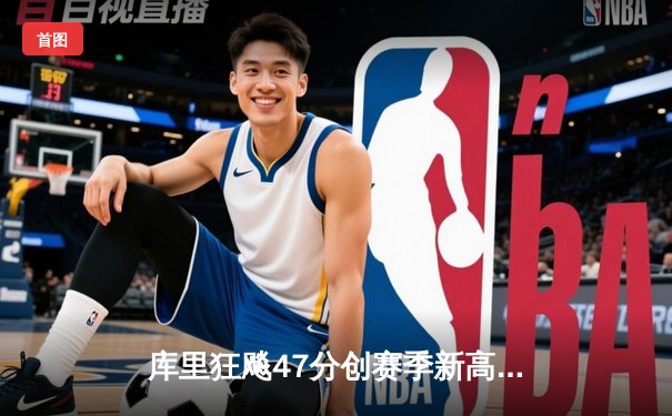 库里狂飚47分创赛季新高，勇士加时险胜国王实现三连胜