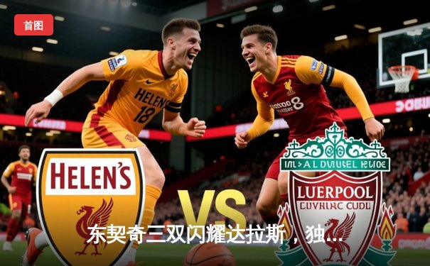 东契奇三双闪耀达拉斯，独行侠加时险胜绿军扳回一城