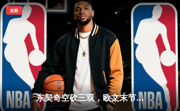 东契奇空砍三双，欧文末节15分导演逆转，独行侠险胜森林狼夺赛点