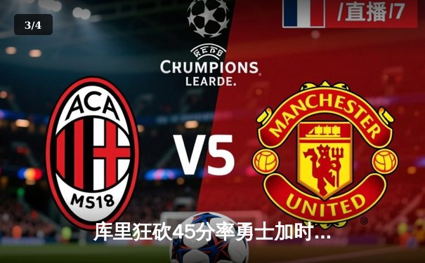 库里狂砍45分率勇士加时逆转雄鹿，三分雨浇灭字母哥三双表演 - 3