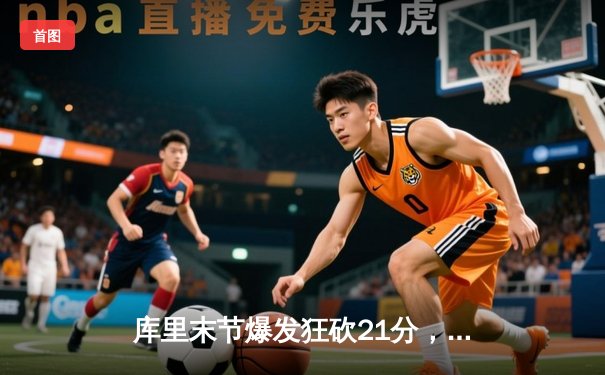 库里末节爆发狂砍21分，勇士加时险胜凯尔特人取六连胜