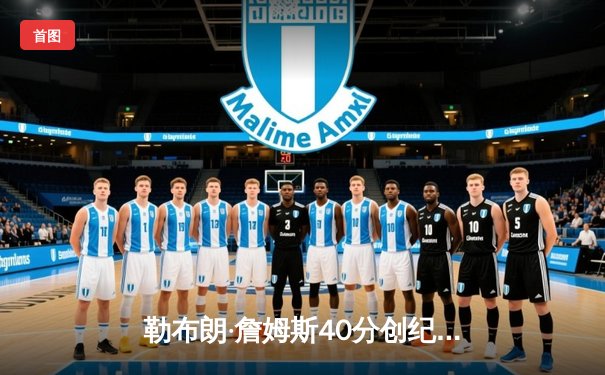 勒布朗·詹姆斯40分创纪录，湖人加时险胜勇士，西决悬念再起