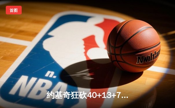 约基奇狂砍40+13+7仍难救主，森林狼抢七20分逆转掘金挺进西决