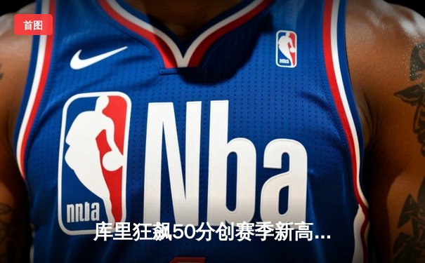 库里狂飙50分创赛季新高，勇士主场力克太阳终结三连败