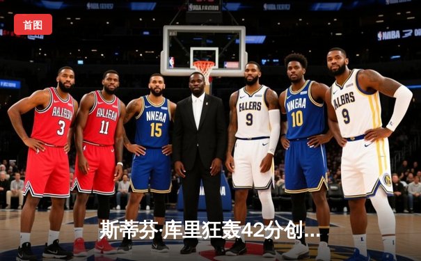 斯蒂芬·库里狂轰42分创纪录，勇士加时险胜凯尔特人扳平总比分