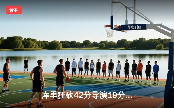 库里狂砍42分导演19分惊天逆转 勇士加时擒绿军终结对手七连胜