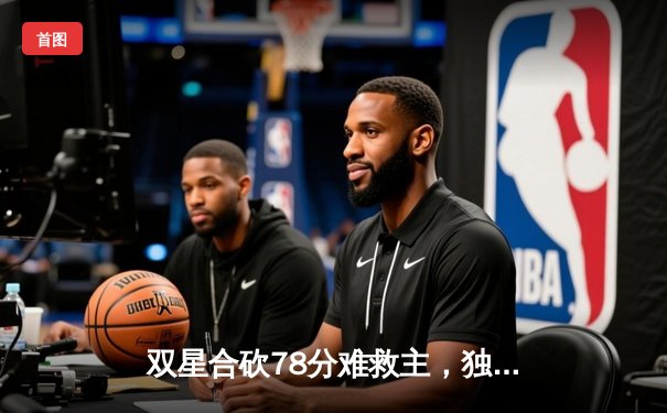 双星合砍78分难救主，独行侠加时逆转凯尔特人，总决赛悬念再起