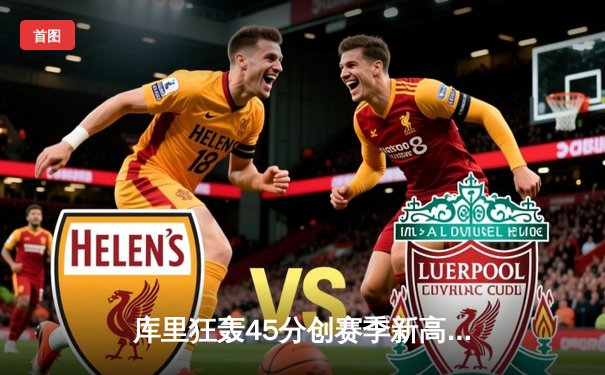 库里狂轰45分创赛季新高，勇士加时险胜凯尔特人终结对手七连胜