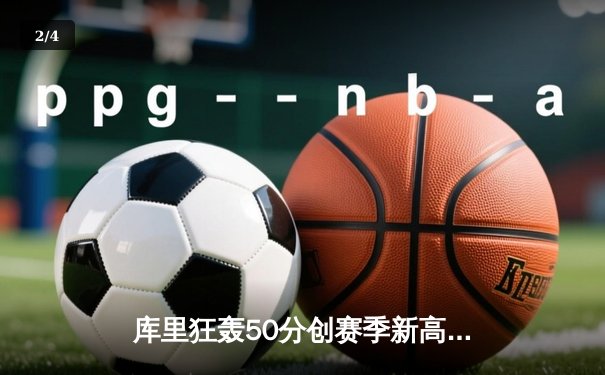 库里狂轰50分创赛季新高 勇士加时险胜国王 季后赛门票争夺白热化 - 2