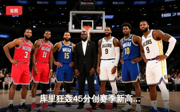 库里狂轰45分创赛季新高，勇士加时险胜凯尔特人，总决赛预演惊心动魄