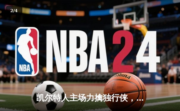 凯尔特人主场力擒独行侠，双探花合砍50分锁定总决赛开门红 - 2