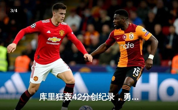 库里狂轰42分创纪录，勇士加时逆转凯尔特人取关键胜利 - 3