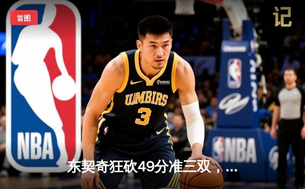 东契奇狂砍49分准三双，独行侠加时险胜篮网止连败