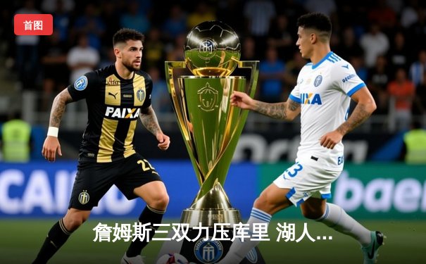 詹姆斯三双力压库里 湖人加时险胜勇士迎开门红