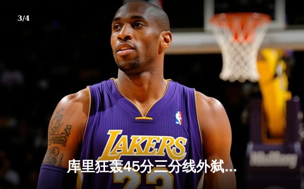 库里狂轰45分三分线外弑旧主，勇士加时险胜国王捍卫主场 - 3