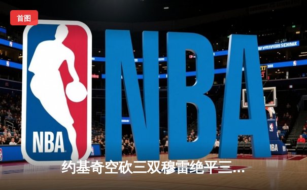 约基奇空砍三双穆雷绝平三分失手 独行侠力克掘金总分2-1领先