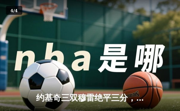 约基奇三双穆雷绝平三分，掘金加时险胜湖人总分3-0夺赛点 - 4