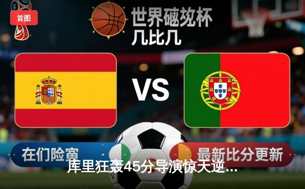 库里狂轰45分导演惊天逆转，勇士加时险胜凯尔特人扳平总比分