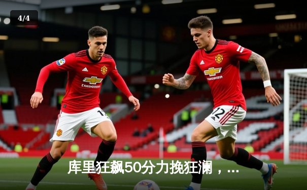 库里狂飙50分力挽狂澜，勇士加时险胜国王迎系列赛开门红 - 4