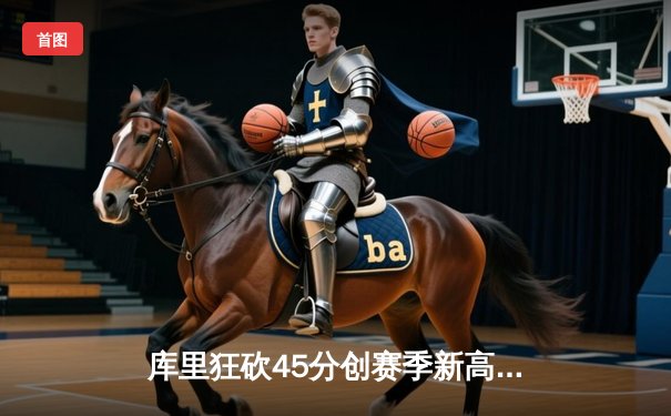 库里狂砍45分创赛季新高，勇士加时险胜凯尔特人，总决赛预演惊心动魄