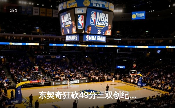 东契奇狂砍49分三双创纪录，独行侠加时险胜篮网迎五连胜 - 3