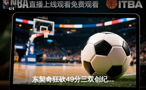 东契奇狂砍49分三双创纪录，独行侠加时险胜篮网迎五连胜 - 4