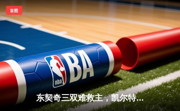 东契奇三双难救主，凯尔特人加时险胜独行侠夺总决赛开门红