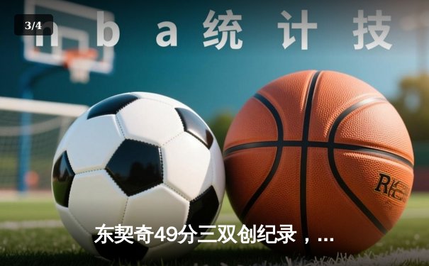 东契奇49分三双创纪录，独行侠加时险胜篮网迎五连胜 - 3