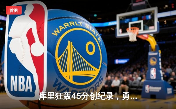 库里狂轰45分创纪录，勇士加时险胜凯尔特人扳平总比分