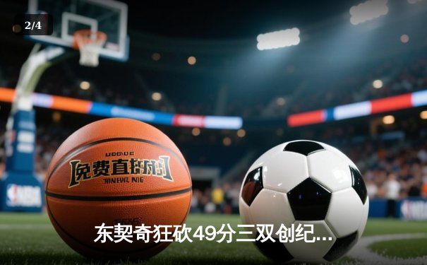 东契奇狂砍49分三双创纪录，独行侠加时险胜篮网迎五连胜 - 2