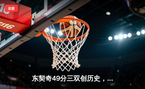 东契奇49分三双创历史，独行侠加时险胜篮网迎五连胜