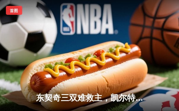 东契奇三双难救主，凯尔特人加时险胜独行侠夺赛季第58胜