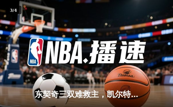 东契奇三双难救主，凯尔特人加时险胜独行侠夺赛季第58胜 - 3