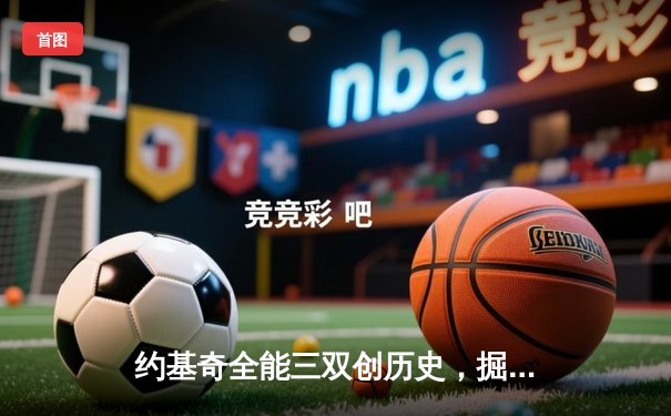 约基奇全能三双创历史，掘金加时险胜勇士锁定季后赛席位