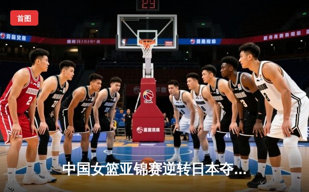 中国女篮亚锦赛逆转日本夺冠 韩旭23分15篮板主宰内线
