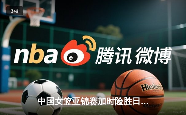 中国女篮亚锦赛加时险胜日本 韩旭23分16篮板制霸内线 - 3