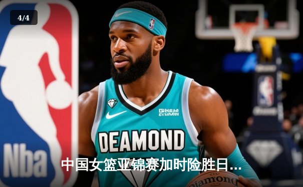 中国女篮亚锦赛加时险胜日本 韩旭23分16篮板制霸内线 - 4