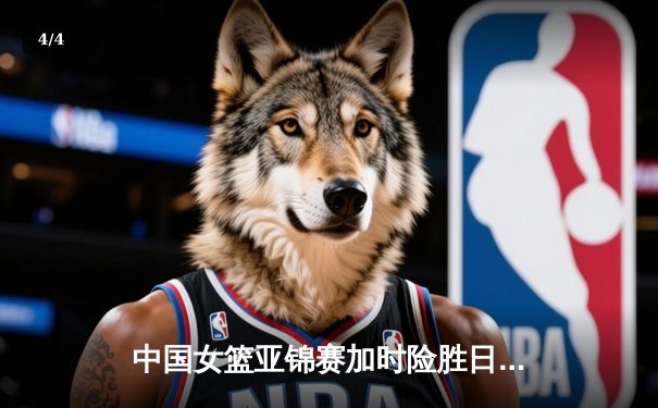 中国女篮亚锦赛加时险胜日本 韩旭23分16篮板制霸内线 - 4