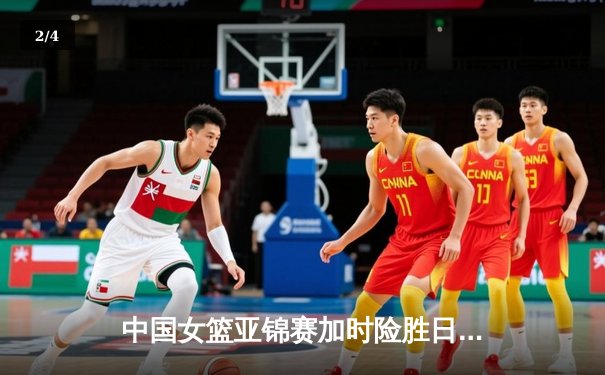 中国女篮亚锦赛加时险胜日本 韩旭23+15制霸内线 - 2