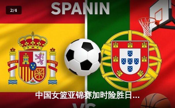 中国女篮亚锦赛加时险胜日本 韩旭23分16篮板制霸内线 - 2