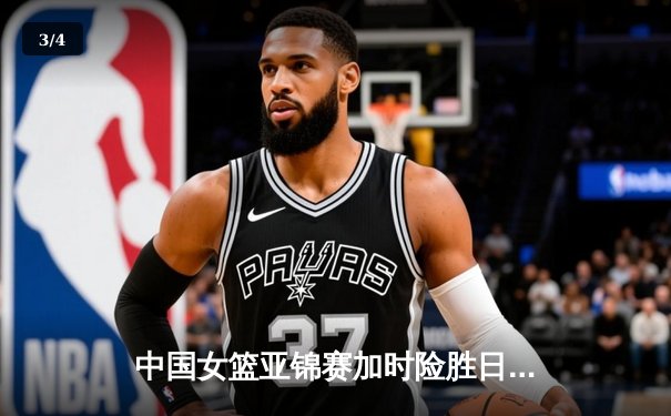 中国女篮亚锦赛加时险胜日本 韩旭23分16篮板制霸内线 - 3